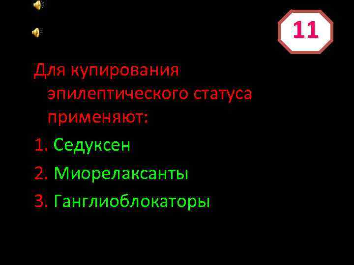 11 Для купирования эпилептического статуса применяют: 1. Седуксен 2. Миорелаксанты 3. Ганглиоблокаторы 