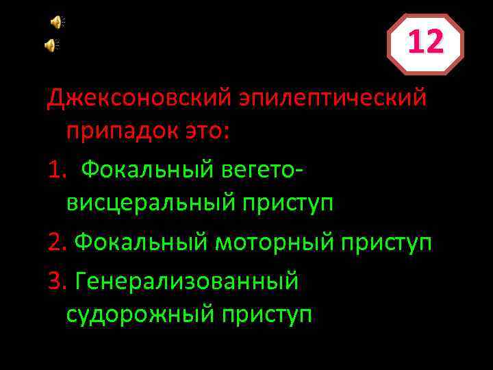 12 Джексоновский эпилептический припадок это: 1. Фокальный вегетовисцеральный приступ 2. Фокальный моторный приступ 3.