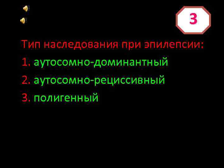 3 Тип наследования при эпилепсии: 1. аутосомно-доминантный 2. аутосомно-рециссивный 3. полигенный 