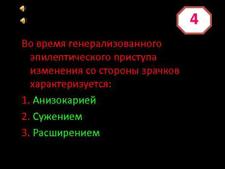 4 Во время генерализованного эпилептического приступа изменения со стороны зрачков характеризуется: 1. Анизокарией 2.