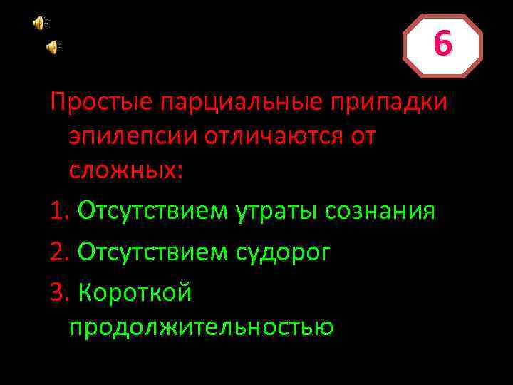 6 Простые парциальные припадки эпилепсии отличаются от сложных: 1. Отсутствием утраты сознания 2. Отсутствием