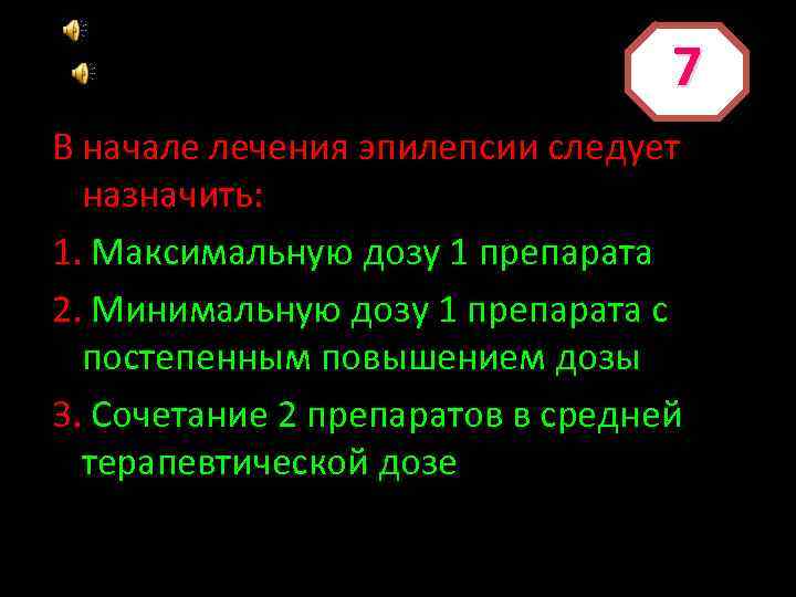 7 В начале лечения эпилепсии следует назначить: 1. Максимальную дозу 1 препарата 2. Минимальную