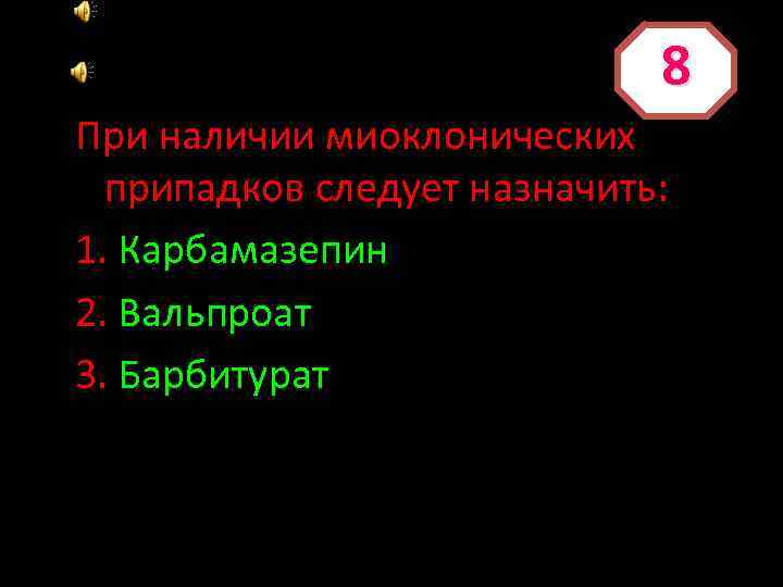 8 При наличии миоклонических припадков следует назначить: 1. Карбамазепин 2. Вальпроат 3. Барбитурат 