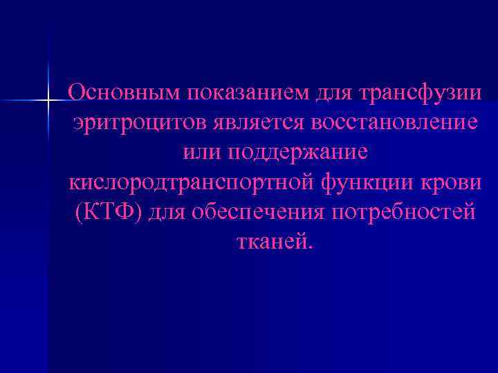 Основным показанием для трансфузии эритроцитов является восстановление или поддержание кислородтранспортной функции крови (КТФ) для