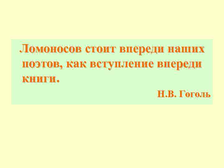 Ломоносов стоит впереди наших поэтов, как вступление впереди книги. Н. В. Гоголь 