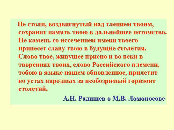 Не столп, воздвигнутый над тлением твоим, сохранит память твою в дальнейшее потомство. Не камень