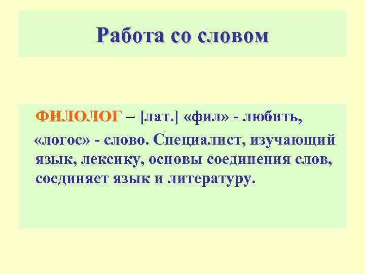 Работа со словом ФИЛОЛОГ – [лат. ] «фил» - любить, «логос» - слово. Специалист,