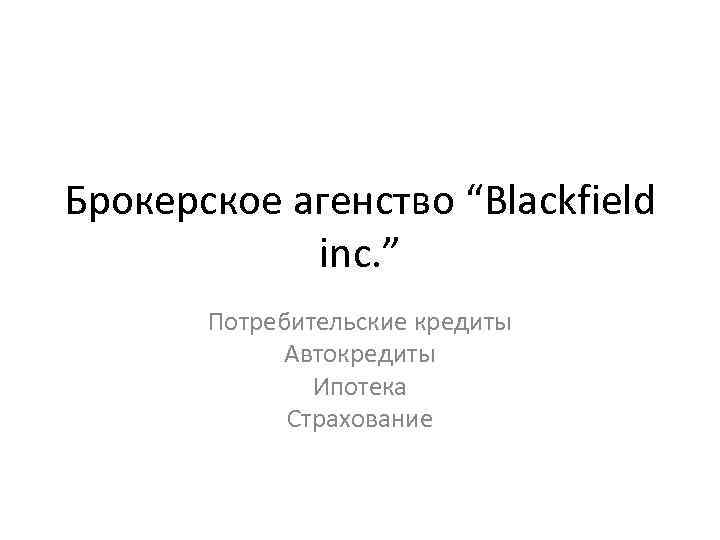 Брокерское агенство “Blackfield inc. ” Потребительские кредиты Автокредиты Ипотека Страхование 