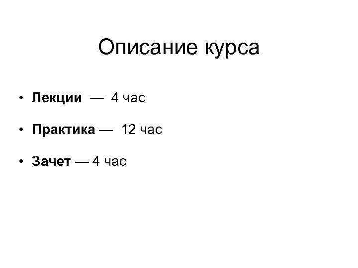 Описание курса • Лекции — 4 час • Практика — 12 час • Зачет