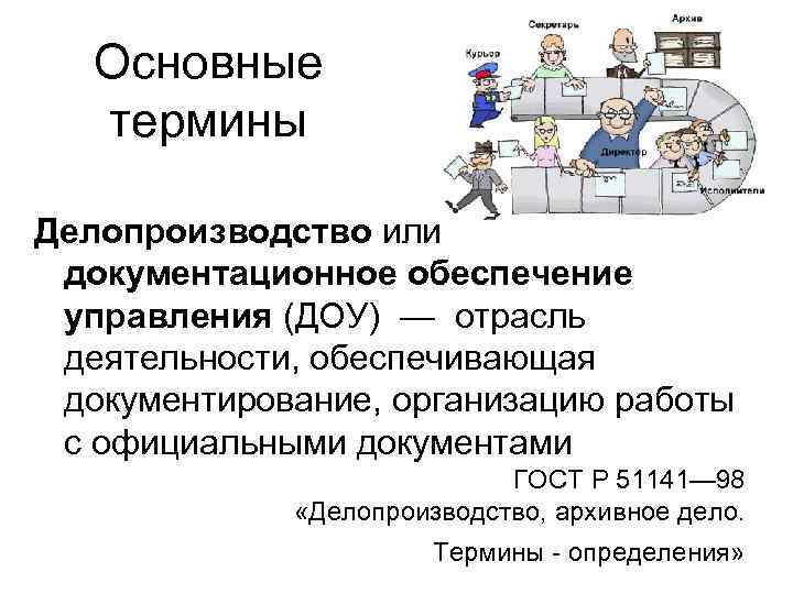 Основные термины Делопроизводство или документационное обеспечение управления (ДОУ) — отрасль деятельности, обеспечивающая документирование, организацию