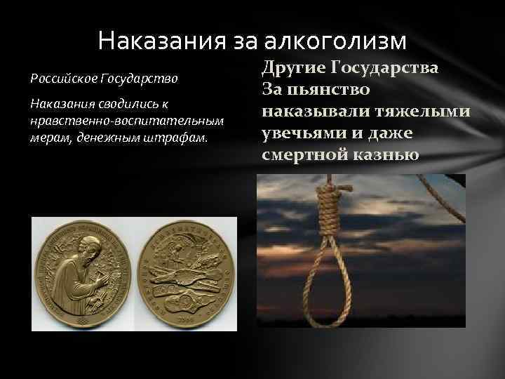 Наказания за алкоголизм Российское Государство Наказания сводились к нравственно-воспитательным мерам, денежным штрафам. Другие Государства
