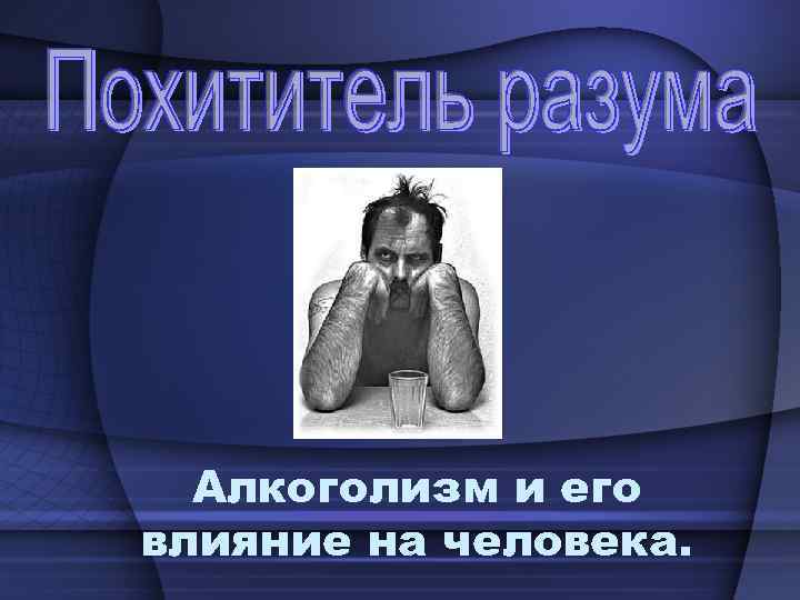 Алкоголизм и его влияние на человека. 