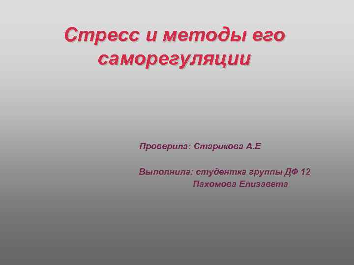 Стресс и методы его саморегуляции Проверила: Старикова А. Е Выполнила: студентка группы ДФ 12
