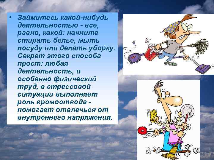  • Займитесь какой-нибудь деятельностью - все, равно, какой: начните стирать белье, мыть посуду