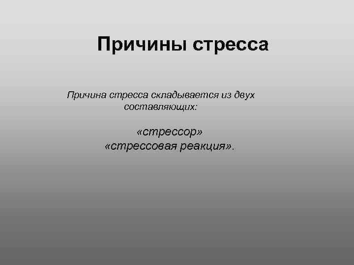 Причины стресса Причина стресса складывается из двух составляющих: «стрессор» «стрессовая реакция» . 