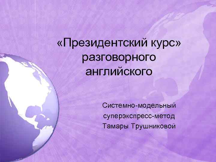  «Президентский курс» разговорного английского Системно-модельный суперэкспресс-метод Тамары Трушниковой 