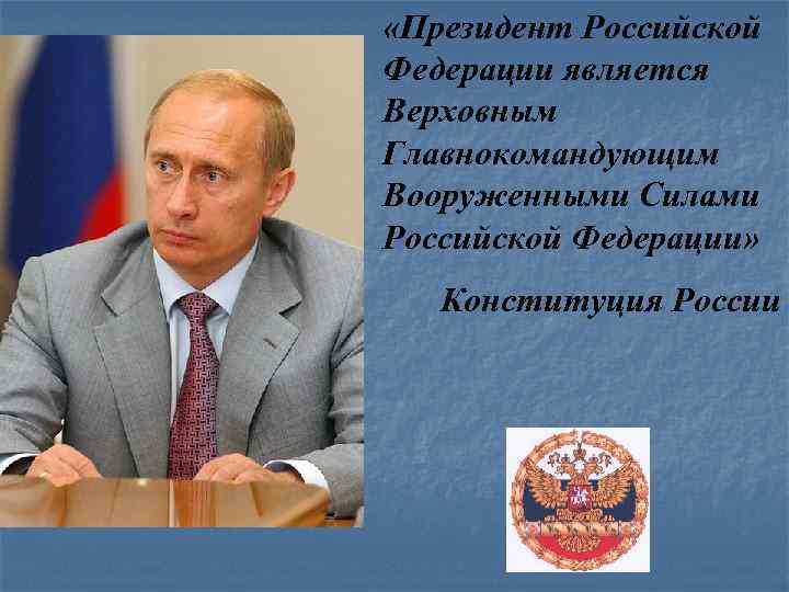  «Президент Российской Федерации является Верховным Главнокомандующим Вооруженными Силами Российской Федерации» Конституция России 