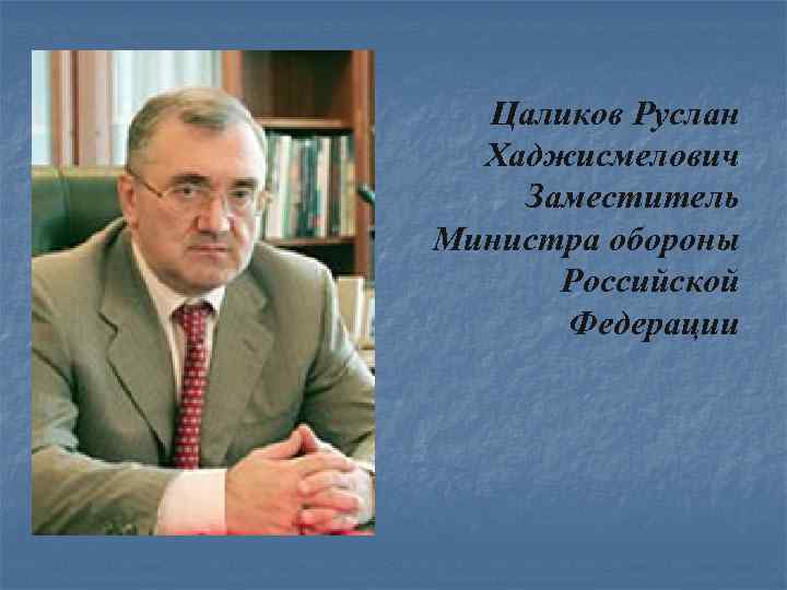 Цаликов Руслан Хаджисмелович Заместитель Министра обороны Российской Федерации 