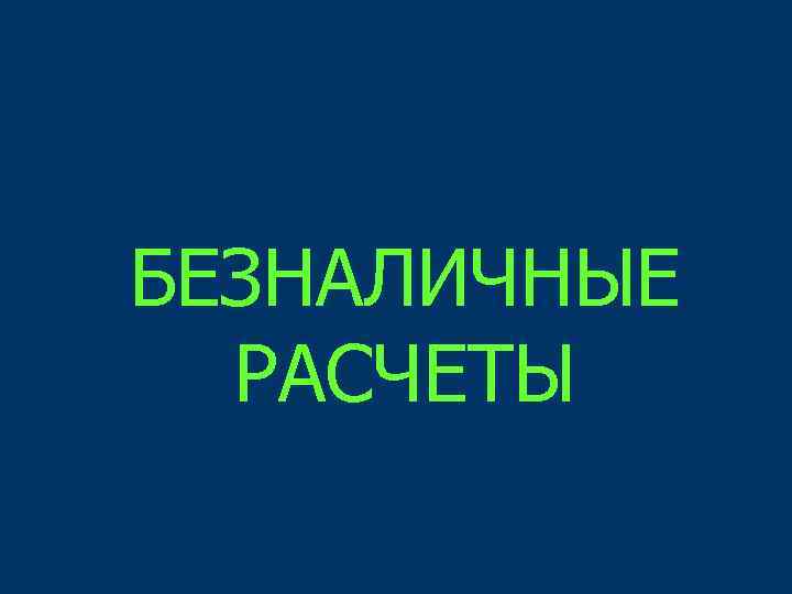 БЕЗНАЛИЧНЫЕ РАСЧЕТЫ 