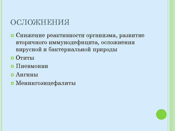 ОСЛОЖНЕНИЯ Снижение реактивности организма, развитие вторичного иммунодефицита, осложнения вирусной и бактериальной природы Отиты Пневмонии