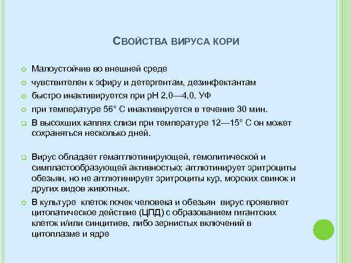 СВОЙСТВА ВИРУСА КОРИ Малоустойчив во внешней среде чувствителен к эфиру и детергентам, дезинфектантам быстро