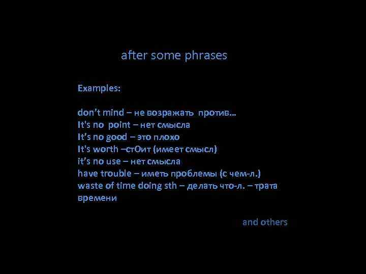 after some phrases Examples: don’t mind – не возражать против… It's no point –