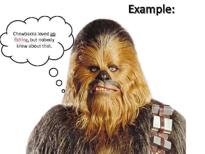 Example: Chewbacca loved go fishing, but nobody knew about that. 