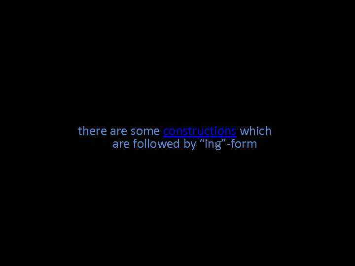 there are some constructions which are followed by “ing”-form 