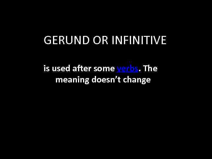 GERUND OR INFINITIVE is used after some verbs. The meaning doesn’t change 