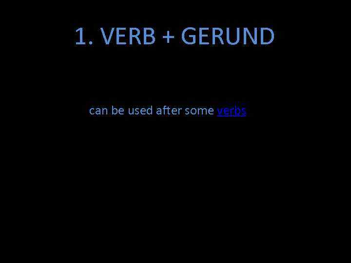 1. VERB + GERUND can be used after some verbs 