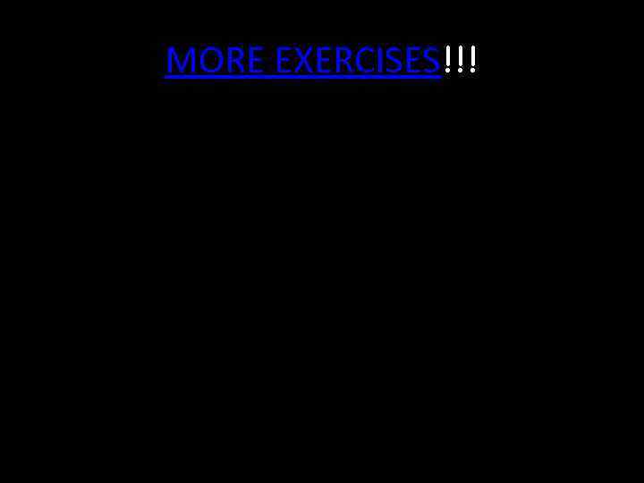 MORE EXERCISES!!! 