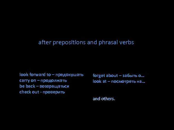 after prepositions and phrasal verbs look forward to – предвкушать carry on – продолжать