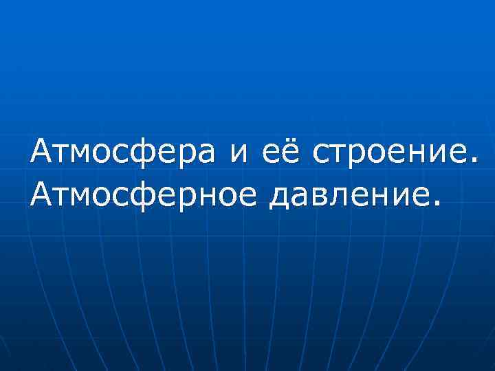 Атмосфера и её строение. Атмосферное давление. 