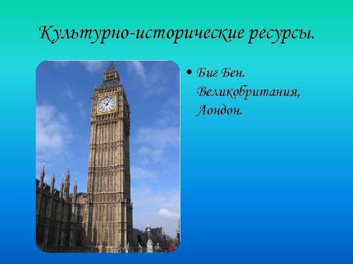 Культурно-исторические ресурсы. • Биг Бен. Великобритания, Лондон. 