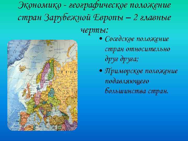 Экономико - географическое положение стран Зарубежной Европы – 2 главные черты: • Соседское положение