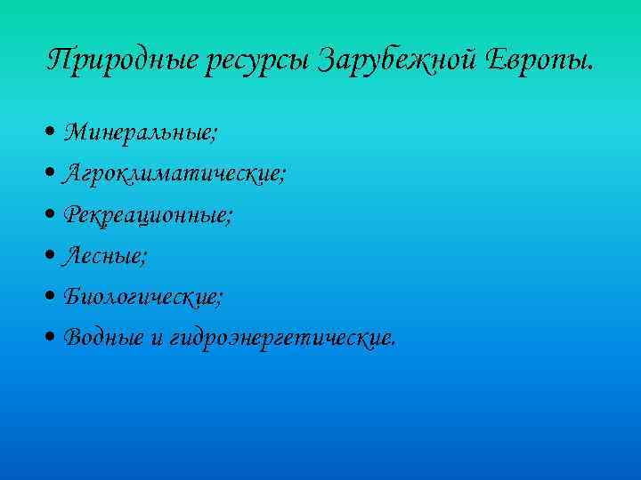 Природные ресурсы Зарубежной Европы. • Минеральные; • Агроклиматические; • Рекреационные; • Лесные; • Биологические;