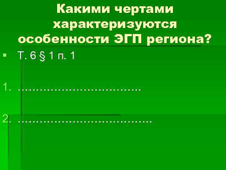 Какими чертами характеризуются особенности ЭГП региона? § Т. 6 § 1 п. 1 1.