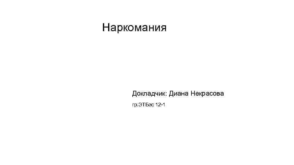 Наркомания Докладчик: Диана Некрасова гр. ЭТБзс 12 -1 