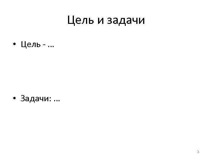 Цель и задачи • Цель - … • Задачи: … 3 