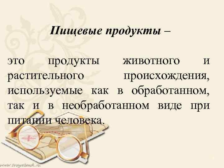 Пищевые продукты – это продукты животного и растительного происхождения, используемые как в обработанном, так
