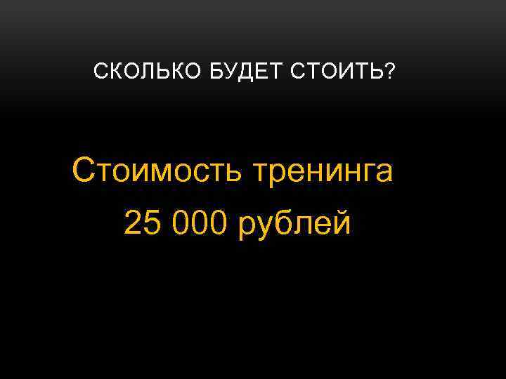 СКОЛЬКО БУДЕТ СТОИТЬ? Стоимость тренинга 25 000 рублей 