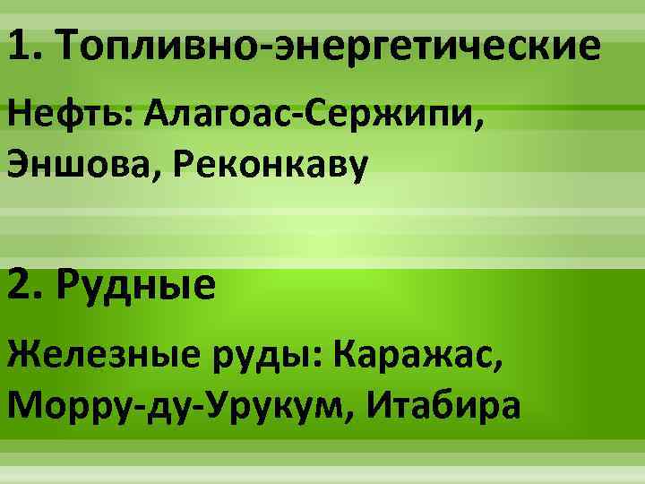 1. Топливно-энергетические Нефть: Алагоас-Сержипи, Эншова, Реконкаву 2. Рудные Железные руды: Каражас, Морру-ду-Урукум, Итабира 