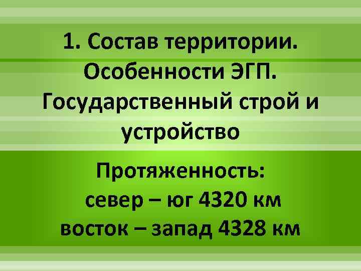 1. Состав территории. Особенности ЭГП. Государственный строй и устройство Протяженность: север – юг 4320