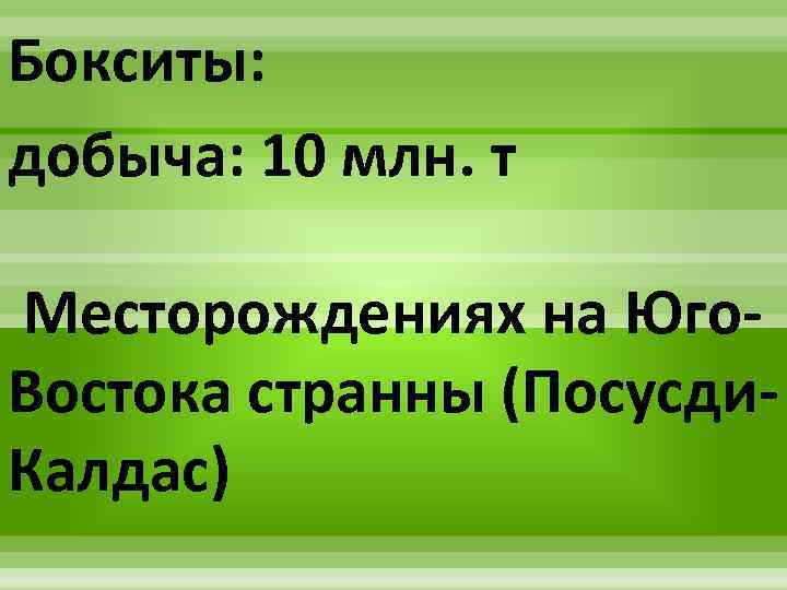 Бокситы: добыча: 10 млн. т Месторождениях на Юго. Востока странны (Посусди. Калдас) 