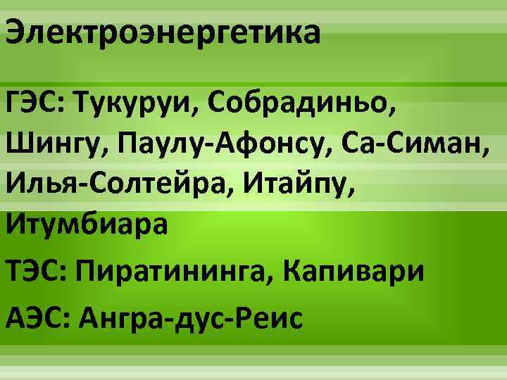 Электроэнергетика ГЭС: Тукуруи, Собрадиньо, Шингу, Паулу-Афонсу, Са-Симан, Илья-Солтейра, Итайпу, Итумбиара ТЭС: Пиратининга, Капивари АЭС: