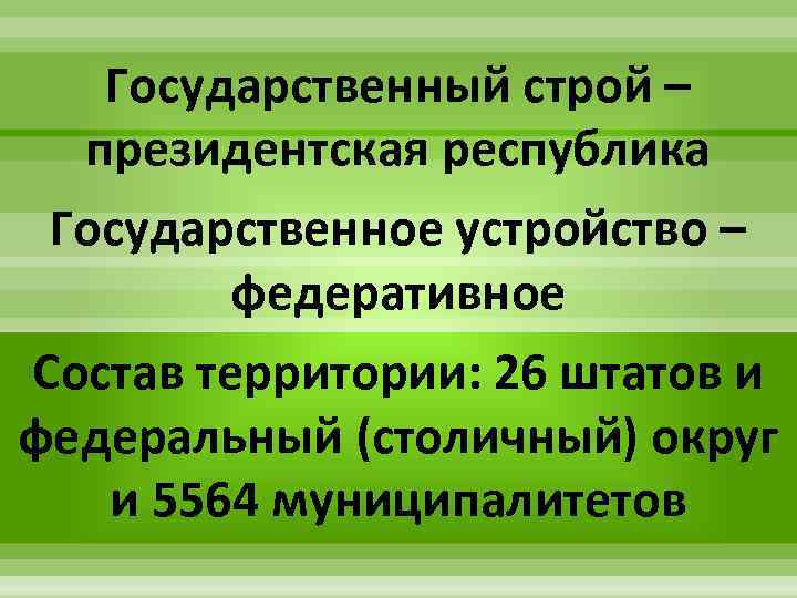 Государственный строй – президентская республика Государственное устройство – федеративное Состав территории: 26 штатов и