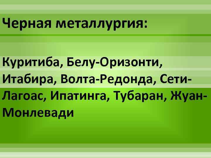 Черная металлургия: Куритиба, Белу-Оризонти, Итабира, Волта-Редонда, Сети. Лагоас, Ипатинга, Тубаран, Жуан. Монлевади 