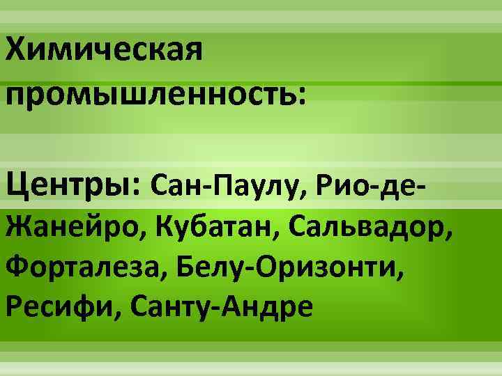 Химическая промышленность: Центры: Сан-Паулу, Рио-де- Жанейро, Кубатан, Сальвадор, Форталеза, Белу-Оризонти, Ресифи, Санту-Андре 