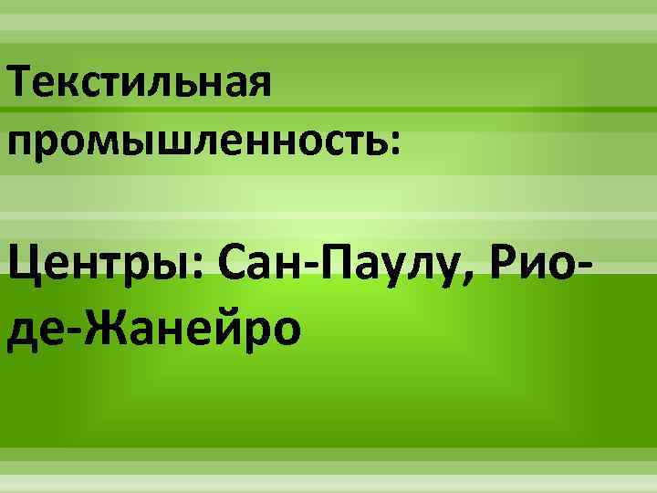 Текстильная промышленность: Центры: Сан-Паулу, Риоде-Жанейро 