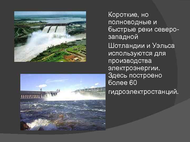 Короткие, но полноводные и быстрые реки северозападной Шотландии и Уэльса используются для производства электроэнергии.